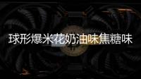 球形爆米花奶油味焦糖味水果味高档桶装整箱新生产日期即食味包邮